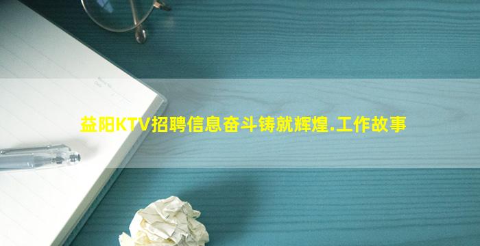 益阳KTV招聘信息奋斗铸就辉煌.工作故事